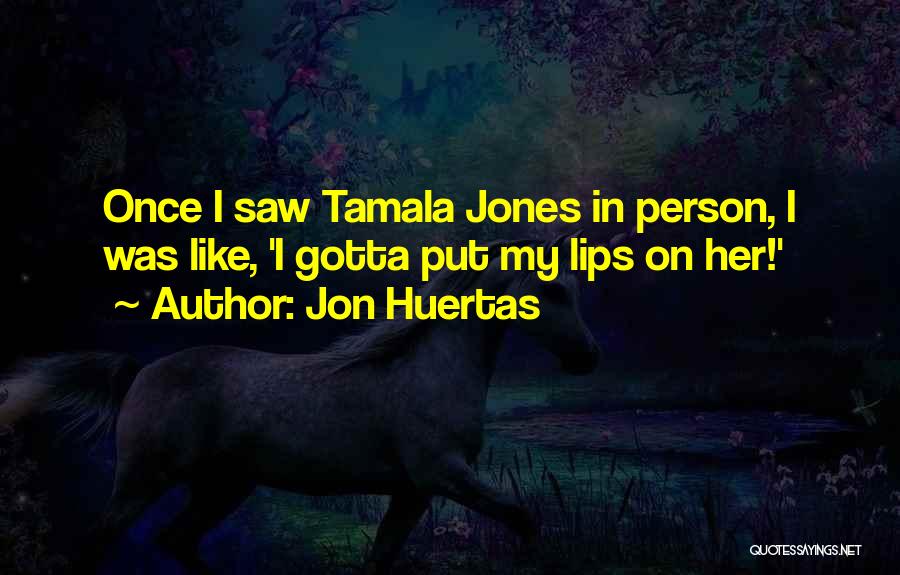 Jon Huertas Quotes: Once I Saw Tamala Jones In Person, I Was Like, 'i Gotta Put My Lips On Her!'