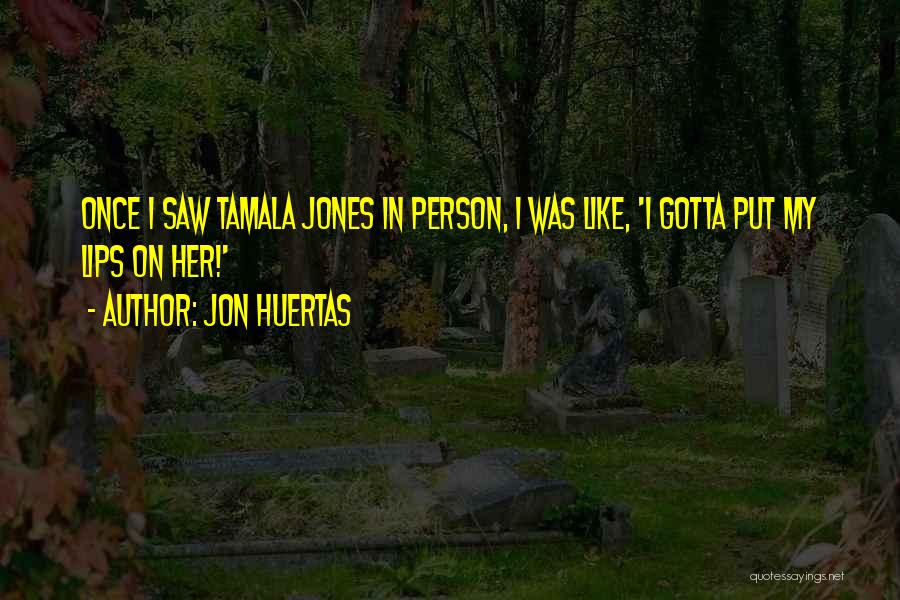 Jon Huertas Quotes: Once I Saw Tamala Jones In Person, I Was Like, 'i Gotta Put My Lips On Her!'