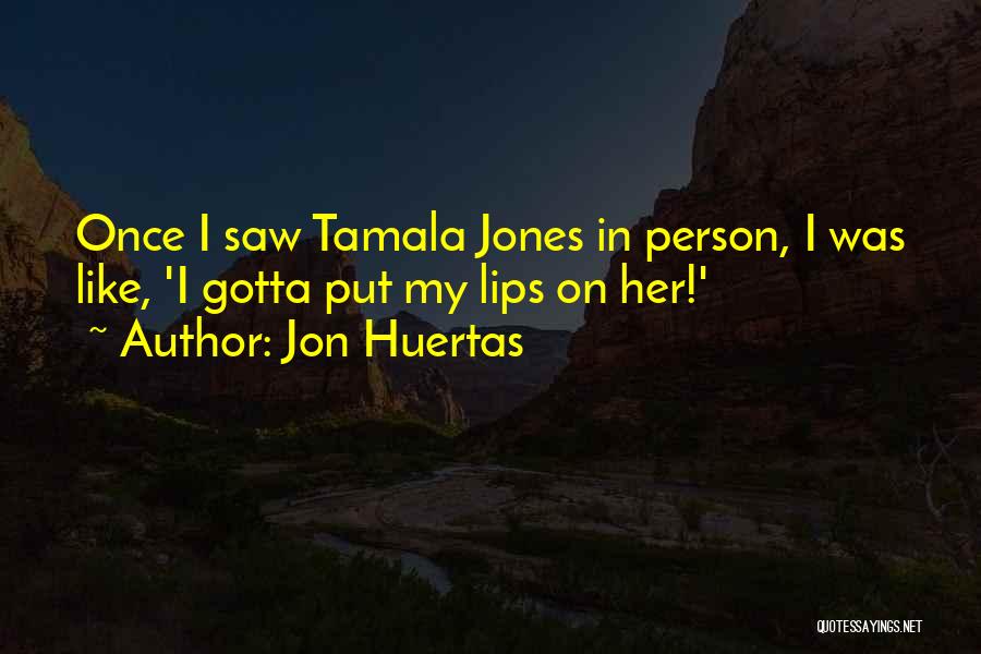 Jon Huertas Quotes: Once I Saw Tamala Jones In Person, I Was Like, 'i Gotta Put My Lips On Her!'