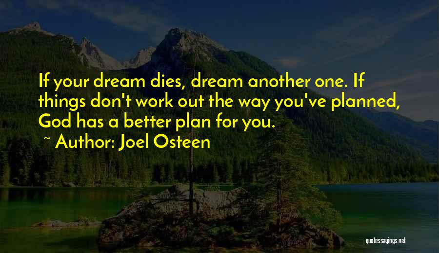 Joel Osteen Quotes: If Your Dream Dies, Dream Another One. If Things Don't Work Out The Way You've Planned, God Has A Better