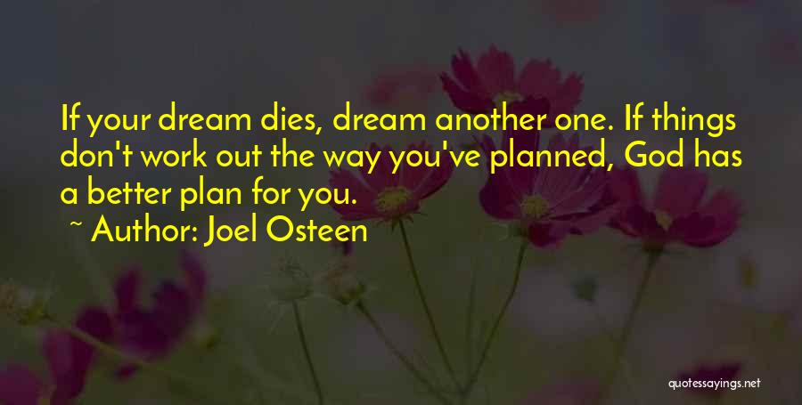 Joel Osteen Quotes: If Your Dream Dies, Dream Another One. If Things Don't Work Out The Way You've Planned, God Has A Better