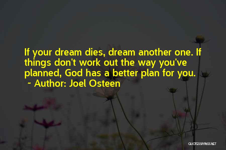 Joel Osteen Quotes: If Your Dream Dies, Dream Another One. If Things Don't Work Out The Way You've Planned, God Has A Better