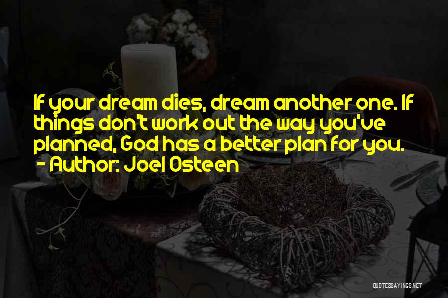 Joel Osteen Quotes: If Your Dream Dies, Dream Another One. If Things Don't Work Out The Way You've Planned, God Has A Better