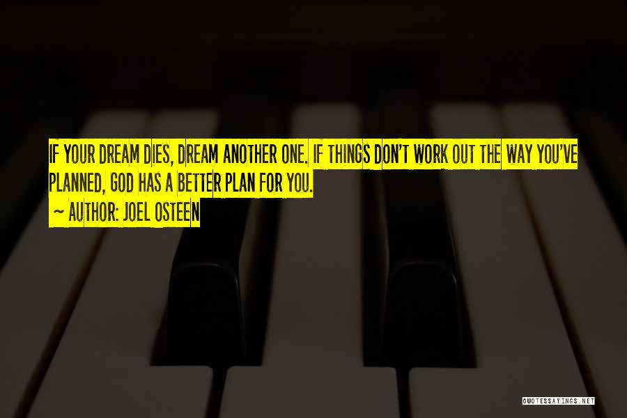 Joel Osteen Quotes: If Your Dream Dies, Dream Another One. If Things Don't Work Out The Way You've Planned, God Has A Better