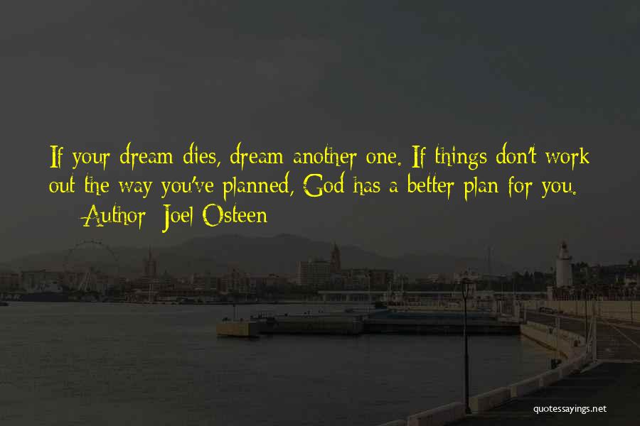 Joel Osteen Quotes: If Your Dream Dies, Dream Another One. If Things Don't Work Out The Way You've Planned, God Has A Better