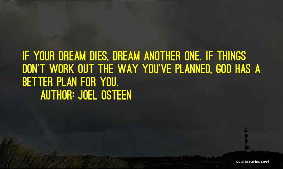 Joel Osteen Quotes: If Your Dream Dies, Dream Another One. If Things Don't Work Out The Way You've Planned, God Has A Better