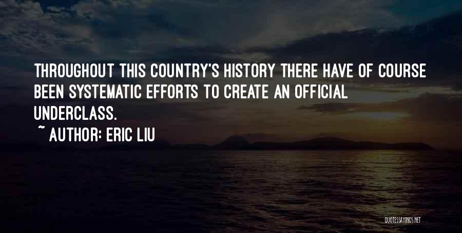 Eric Liu Quotes: Throughout This Country's History There Have Of Course Been Systematic Efforts To Create An Official Underclass.