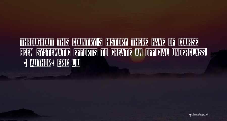 Eric Liu Quotes: Throughout This Country's History There Have Of Course Been Systematic Efforts To Create An Official Underclass.
