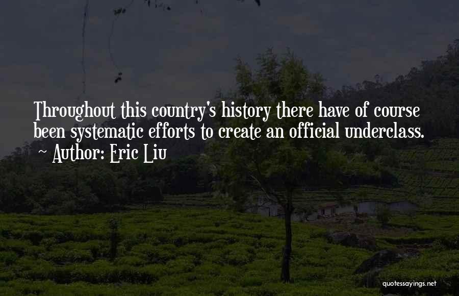 Eric Liu Quotes: Throughout This Country's History There Have Of Course Been Systematic Efforts To Create An Official Underclass.