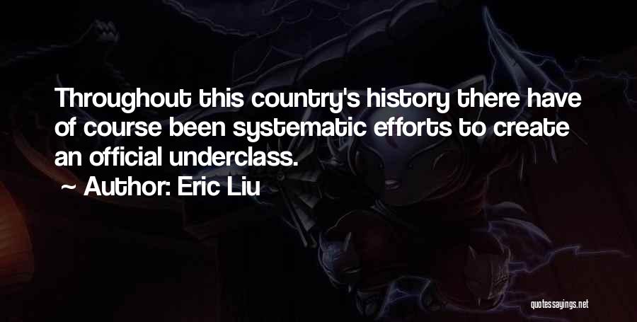 Eric Liu Quotes: Throughout This Country's History There Have Of Course Been Systematic Efforts To Create An Official Underclass.