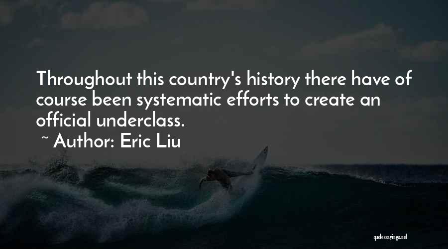 Eric Liu Quotes: Throughout This Country's History There Have Of Course Been Systematic Efforts To Create An Official Underclass.