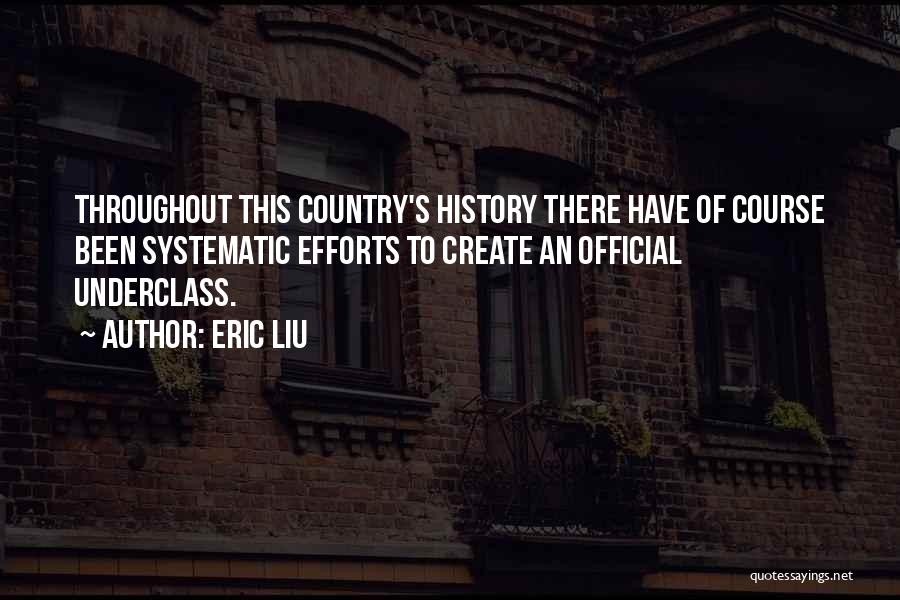 Eric Liu Quotes: Throughout This Country's History There Have Of Course Been Systematic Efforts To Create An Official Underclass.