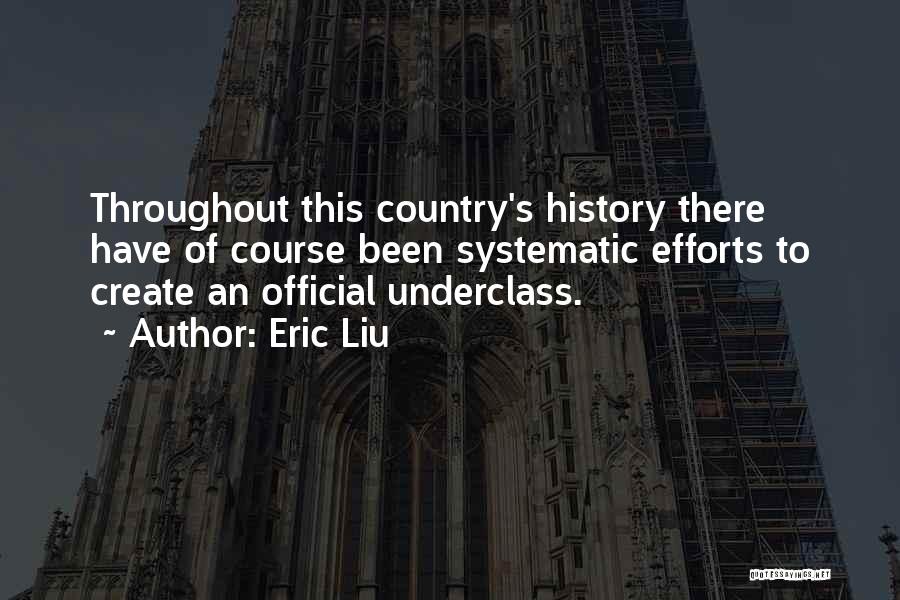 Eric Liu Quotes: Throughout This Country's History There Have Of Course Been Systematic Efforts To Create An Official Underclass.