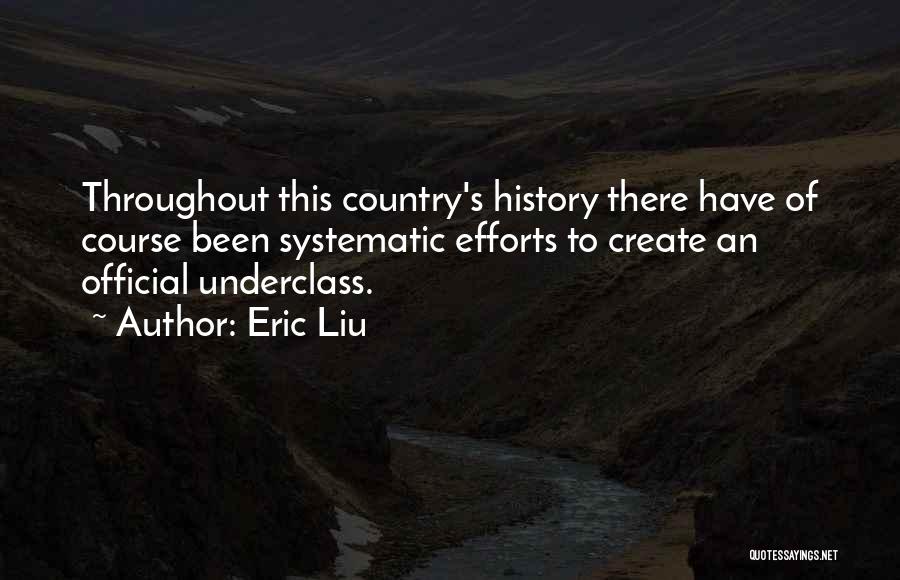 Eric Liu Quotes: Throughout This Country's History There Have Of Course Been Systematic Efforts To Create An Official Underclass.