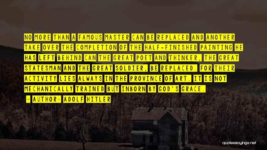 Adolf Hitler Quotes: No More Than A Famous Master Can Be Replaced And Another Take Over The Completion Of The Half-finished Painting He