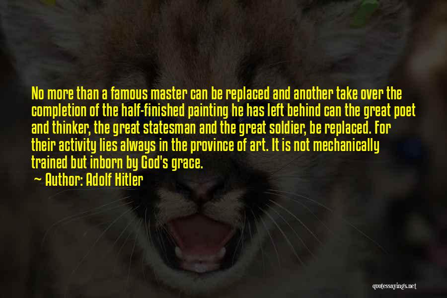 Adolf Hitler Quotes: No More Than A Famous Master Can Be Replaced And Another Take Over The Completion Of The Half-finished Painting He