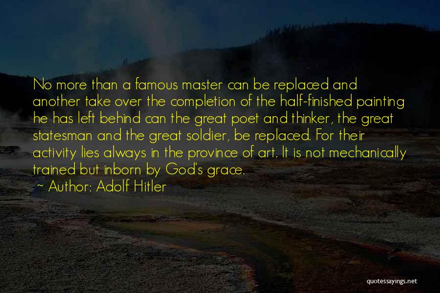 Adolf Hitler Quotes: No More Than A Famous Master Can Be Replaced And Another Take Over The Completion Of The Half-finished Painting He