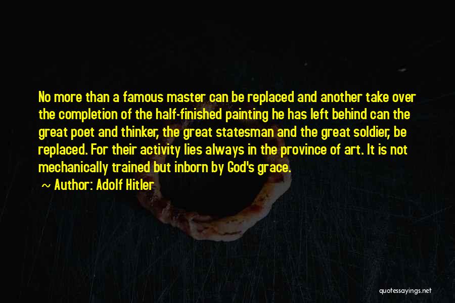 Adolf Hitler Quotes: No More Than A Famous Master Can Be Replaced And Another Take Over The Completion Of The Half-finished Painting He