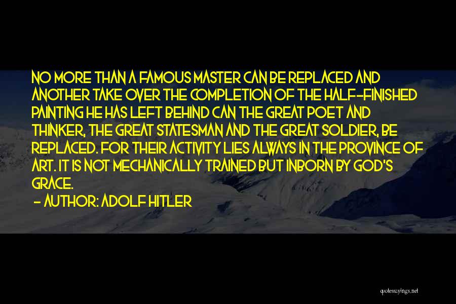 Adolf Hitler Quotes: No More Than A Famous Master Can Be Replaced And Another Take Over The Completion Of The Half-finished Painting He