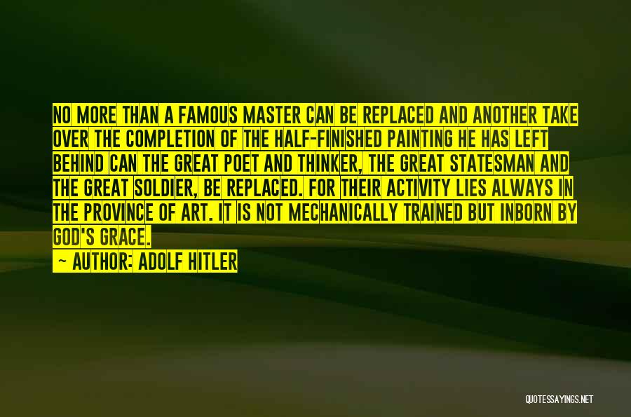 Adolf Hitler Quotes: No More Than A Famous Master Can Be Replaced And Another Take Over The Completion Of The Half-finished Painting He