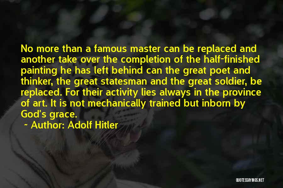 Adolf Hitler Quotes: No More Than A Famous Master Can Be Replaced And Another Take Over The Completion Of The Half-finished Painting He