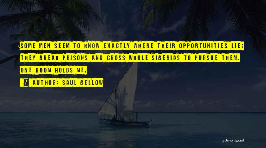 Saul Bellow Quotes: Some Men Seem To Know Exactly Where Their Opportunities Lie; They Break Prisons And Cross Whole Siberias To Pursue Them.