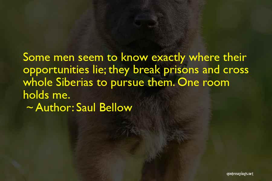 Saul Bellow Quotes: Some Men Seem To Know Exactly Where Their Opportunities Lie; They Break Prisons And Cross Whole Siberias To Pursue Them.