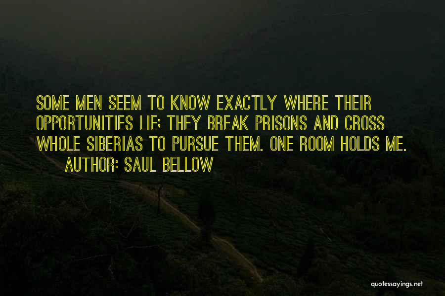 Saul Bellow Quotes: Some Men Seem To Know Exactly Where Their Opportunities Lie; They Break Prisons And Cross Whole Siberias To Pursue Them.