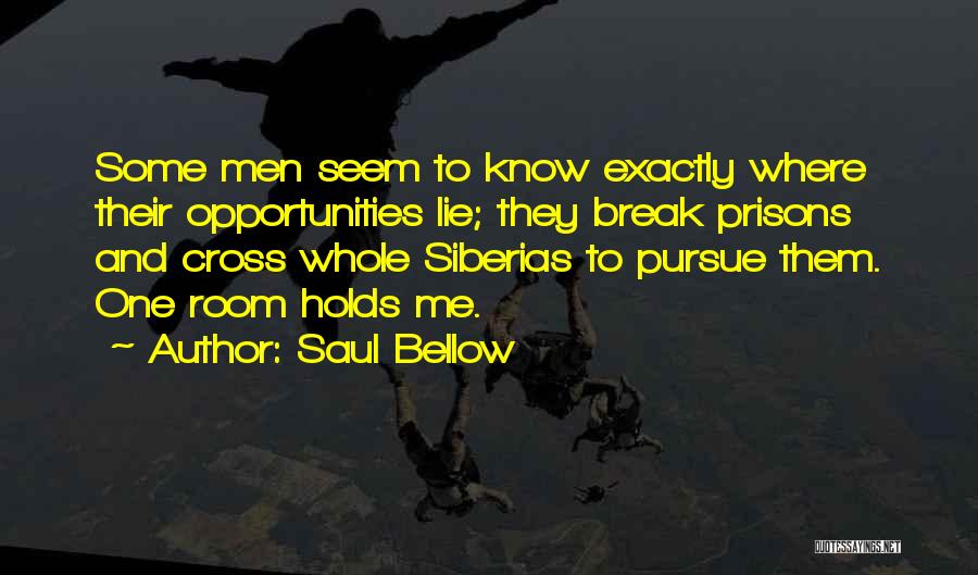 Saul Bellow Quotes: Some Men Seem To Know Exactly Where Their Opportunities Lie; They Break Prisons And Cross Whole Siberias To Pursue Them.