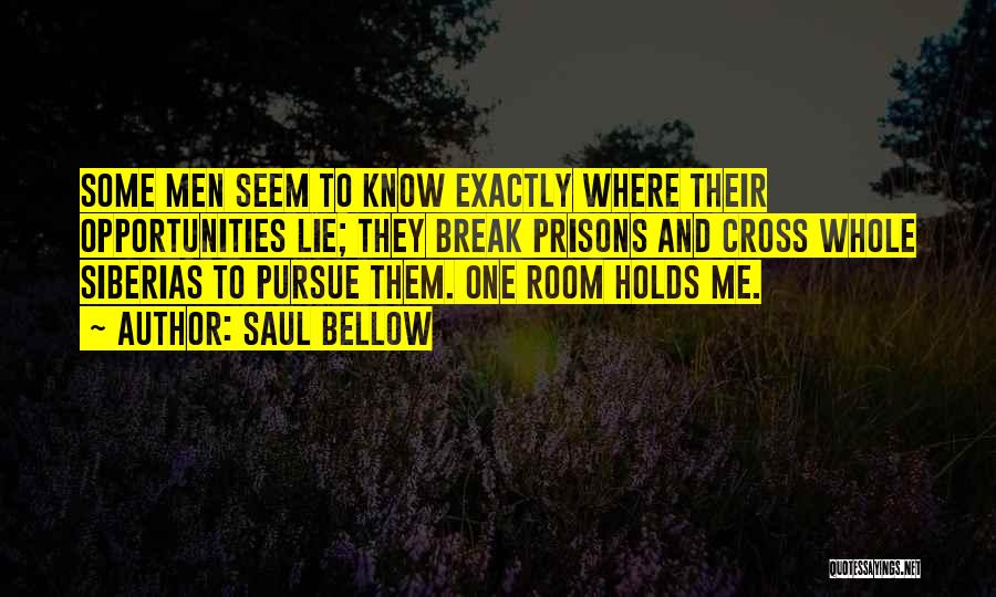 Saul Bellow Quotes: Some Men Seem To Know Exactly Where Their Opportunities Lie; They Break Prisons And Cross Whole Siberias To Pursue Them.
