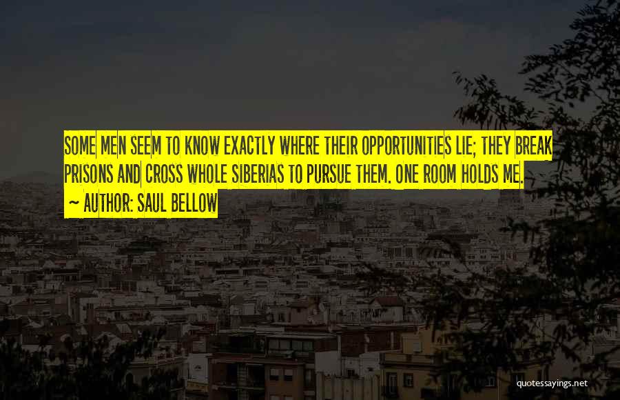 Saul Bellow Quotes: Some Men Seem To Know Exactly Where Their Opportunities Lie; They Break Prisons And Cross Whole Siberias To Pursue Them.