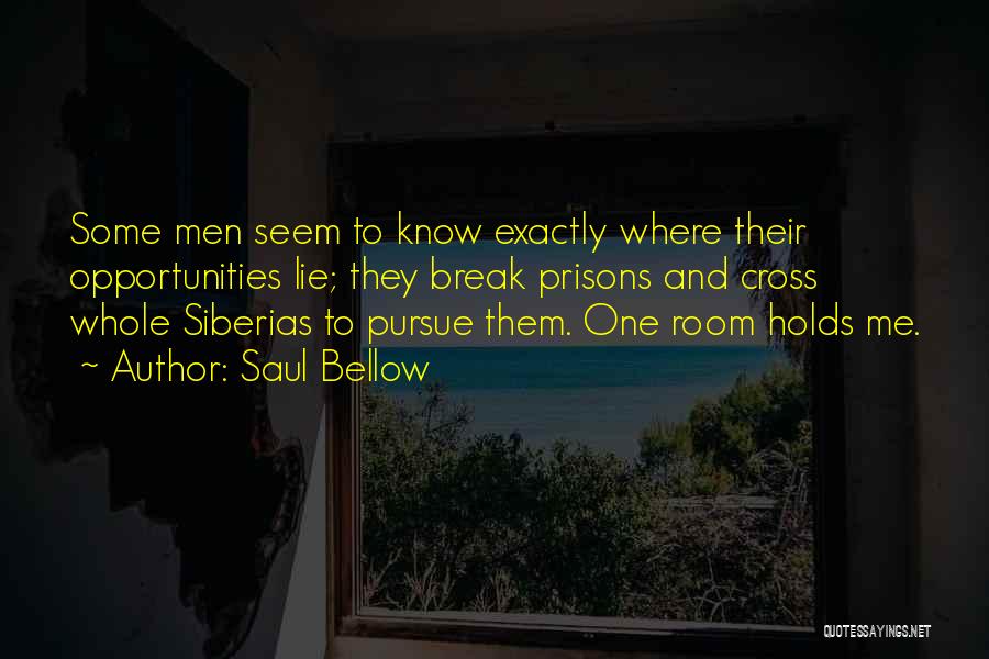 Saul Bellow Quotes: Some Men Seem To Know Exactly Where Their Opportunities Lie; They Break Prisons And Cross Whole Siberias To Pursue Them.