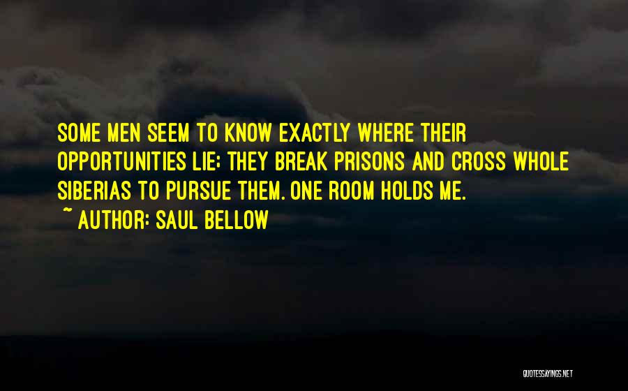 Saul Bellow Quotes: Some Men Seem To Know Exactly Where Their Opportunities Lie; They Break Prisons And Cross Whole Siberias To Pursue Them.