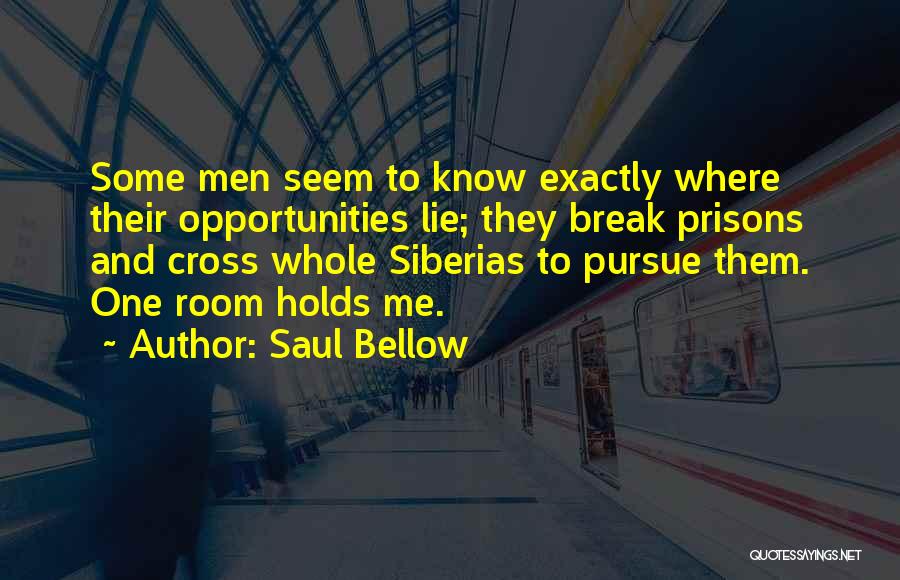 Saul Bellow Quotes: Some Men Seem To Know Exactly Where Their Opportunities Lie; They Break Prisons And Cross Whole Siberias To Pursue Them.