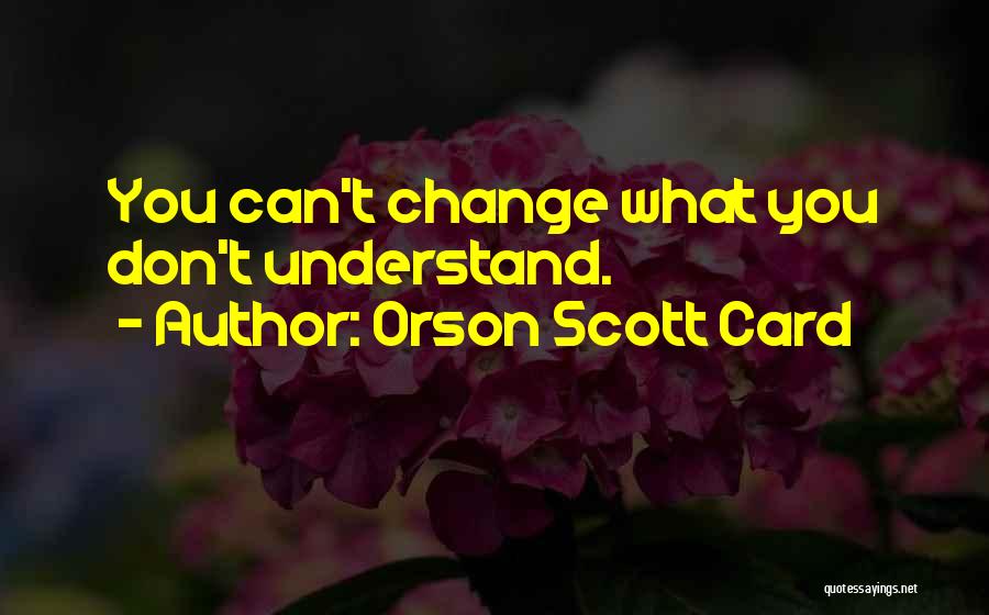 Orson Scott Card Quotes: You Can't Change What You Don't Understand.