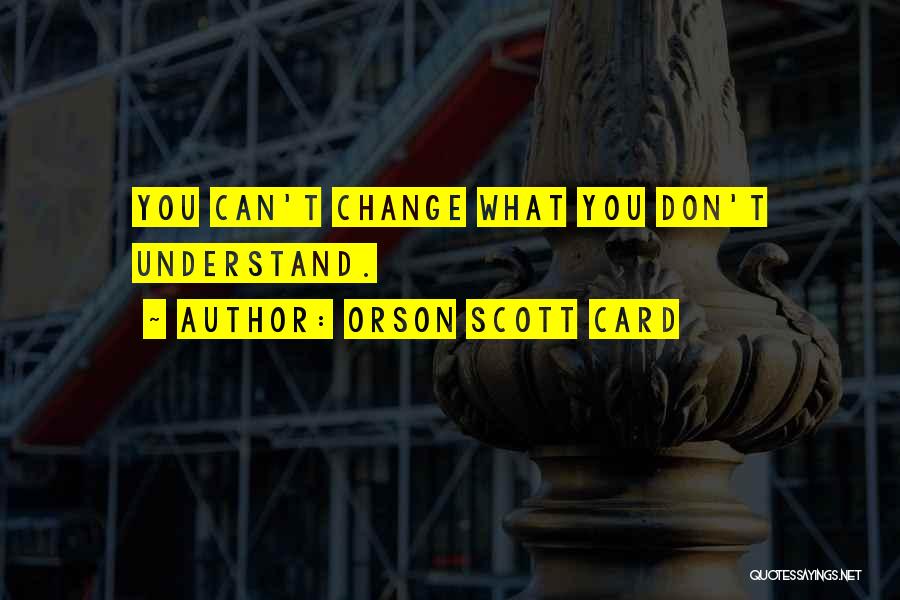 Orson Scott Card Quotes: You Can't Change What You Don't Understand.