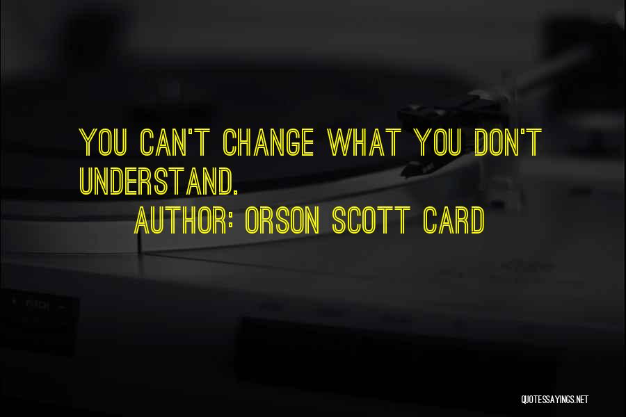 Orson Scott Card Quotes: You Can't Change What You Don't Understand.