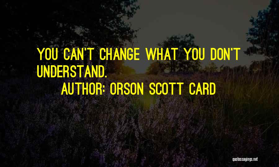 Orson Scott Card Quotes: You Can't Change What You Don't Understand.
