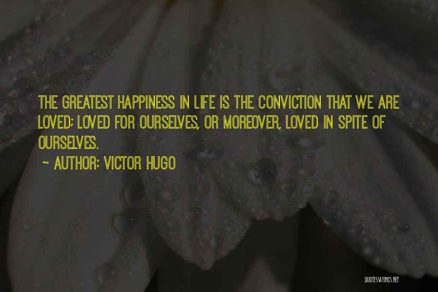 Victor Hugo Quotes: The Greatest Happiness In Life Is The Conviction That We Are Loved; Loved For Ourselves, Or Moreover, Loved In Spite