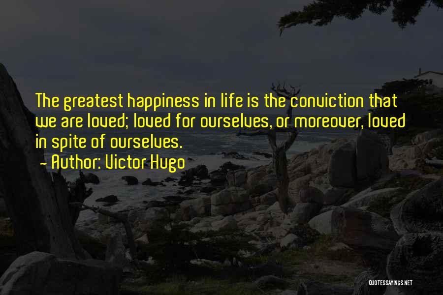 Victor Hugo Quotes: The Greatest Happiness In Life Is The Conviction That We Are Loved; Loved For Ourselves, Or Moreover, Loved In Spite