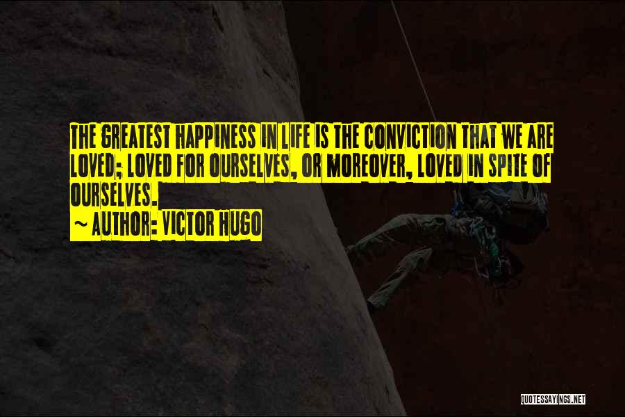 Victor Hugo Quotes: The Greatest Happiness In Life Is The Conviction That We Are Loved; Loved For Ourselves, Or Moreover, Loved In Spite