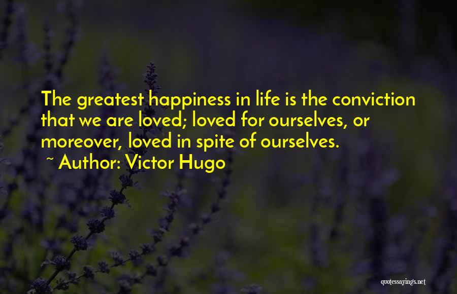 Victor Hugo Quotes: The Greatest Happiness In Life Is The Conviction That We Are Loved; Loved For Ourselves, Or Moreover, Loved In Spite