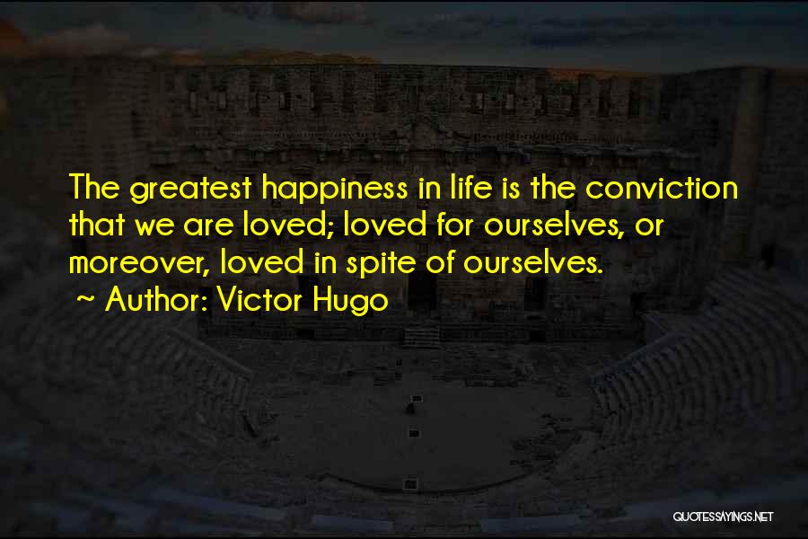 Victor Hugo Quotes: The Greatest Happiness In Life Is The Conviction That We Are Loved; Loved For Ourselves, Or Moreover, Loved In Spite