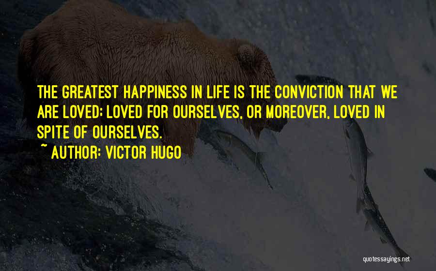 Victor Hugo Quotes: The Greatest Happiness In Life Is The Conviction That We Are Loved; Loved For Ourselves, Or Moreover, Loved In Spite