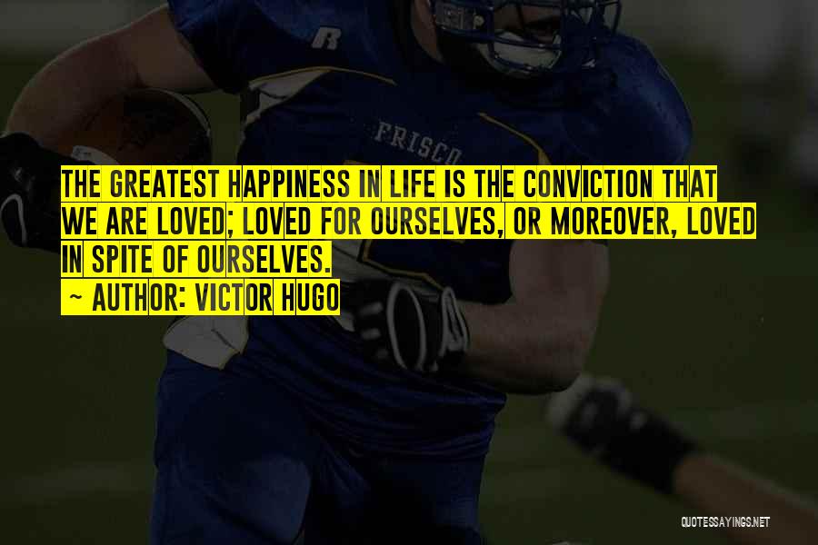 Victor Hugo Quotes: The Greatest Happiness In Life Is The Conviction That We Are Loved; Loved For Ourselves, Or Moreover, Loved In Spite