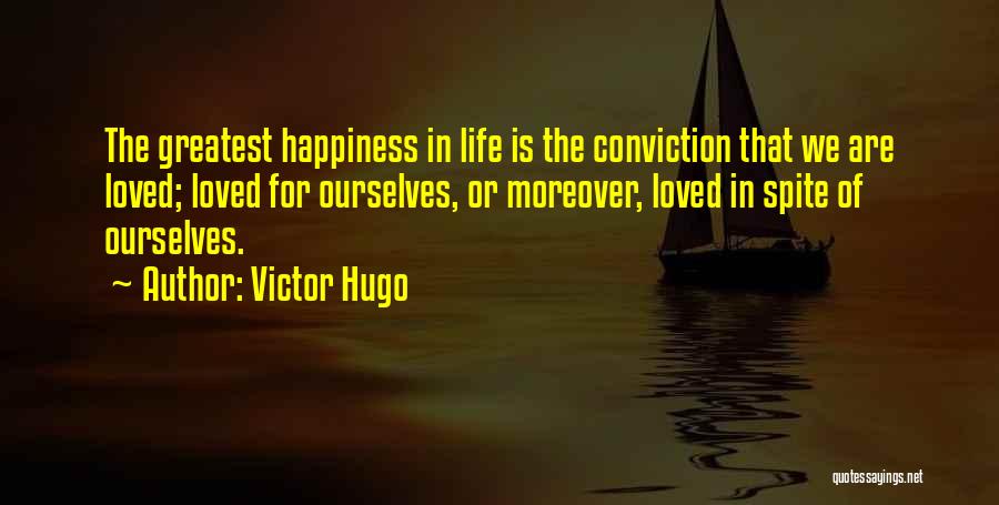 Victor Hugo Quotes: The Greatest Happiness In Life Is The Conviction That We Are Loved; Loved For Ourselves, Or Moreover, Loved In Spite