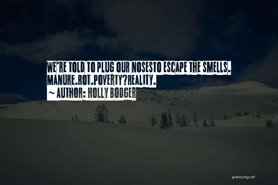Holly Bodger Quotes: We're Told To Plug Our Nosesto Escape The Smells. Manure.rot.poverty?reality.