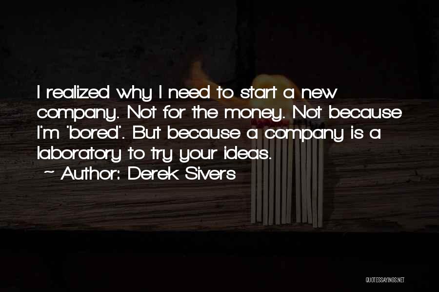 Derek Sivers Quotes: I Realized Why I Need To Start A New Company. Not For The Money. Not Because I'm 'bored'. But Because