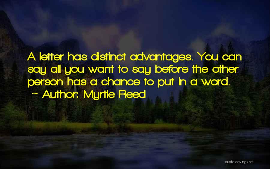 Myrtle Reed Quotes: A Letter Has Distinct Advantages. You Can Say All You Want To Say Before The Other Person Has A Chance