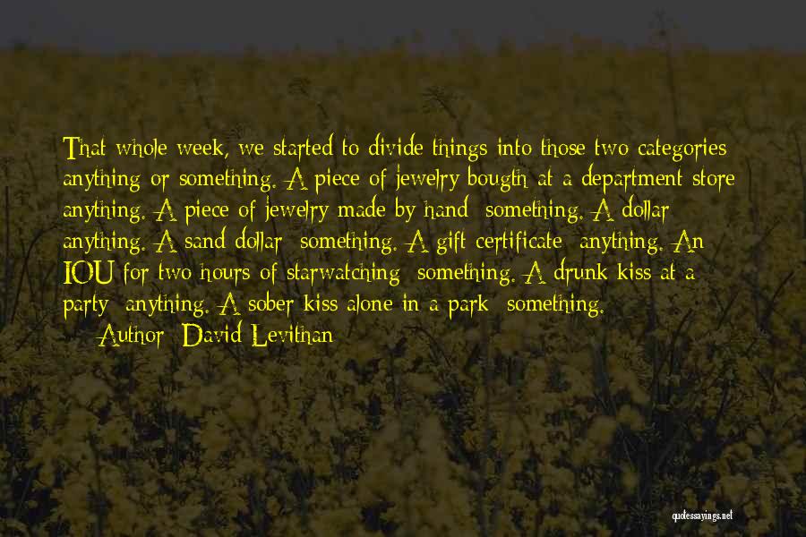 David Levithan Quotes: That Whole Week, We Started To Divide Things Into Those Two Categories: Anything Or Something. A Piece Of Jewelry Bougth